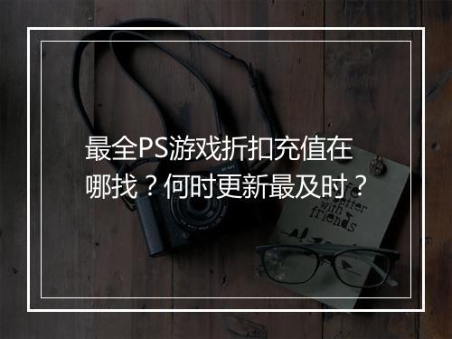 最全PS游戏折扣充值在哪找?何时更新最及时?