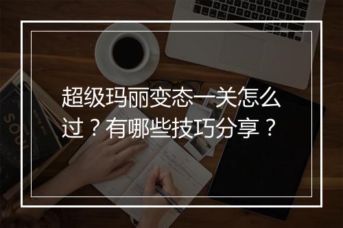 超级玛丽变态一关怎么过?有哪些技巧分享?