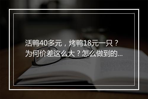 活鸭40多元,烤鸭18元一只?为何价差这么大?怎么做到的?