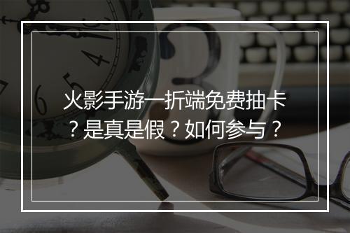 火影手游一折端免费抽卡?是真是假?如何参与?