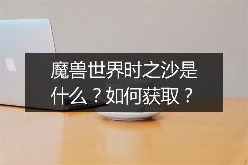 魔兽世界时之沙是什么?如何获取?