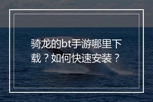 骑龙的bt手游哪里下载？如何快速安装？