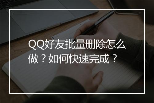 QQ好友批量删除怎么做?如何快速完成?