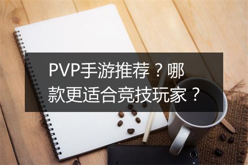 PVP手游推荐？哪款更适合竞技玩家？