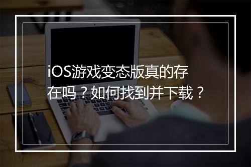 iOS游戏变态版真的存在吗？如何找到并下载？