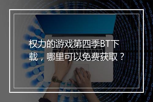 权力的游戏第四季BT下载,哪里可以免费获取?