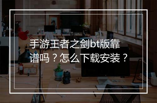 手游王者之剑bt版靠谱吗？怎么下载安装？