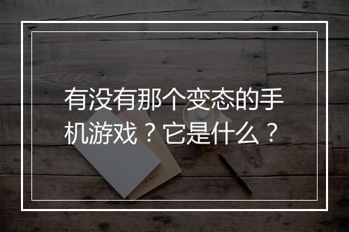 有没有那个变态的手机游戏？它是什么？
