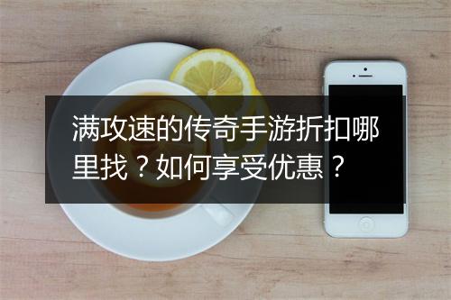 满攻速的传奇手游折扣哪里找？如何享受优惠？