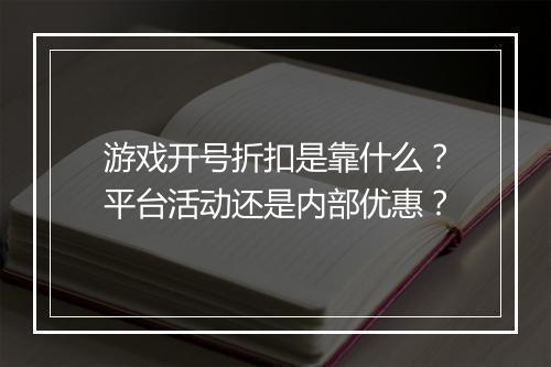 游戏开号折扣是靠什么?平台活动还是内部优惠?