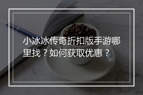 小冰冰传奇折扣版手游哪里找?如何获取优惠?