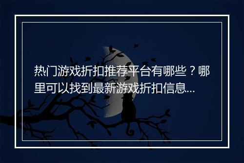热门游戏折扣推荐平台有哪些？哪里可以找到最新游戏折扣信息？