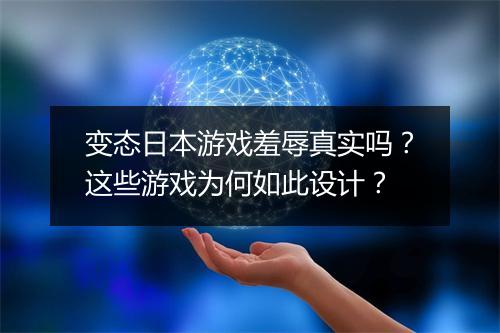 变态日本游戏羞辱真实吗？这些游戏为何如此设计？