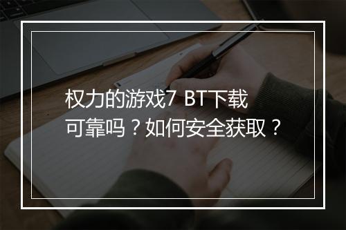 权力的游戏7 BT下载可靠吗？如何安全获取？