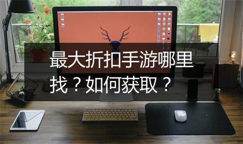 最大折扣手游哪里找？如何获取？