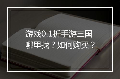 游戏0.1折手游三国哪里找?如何购买?
