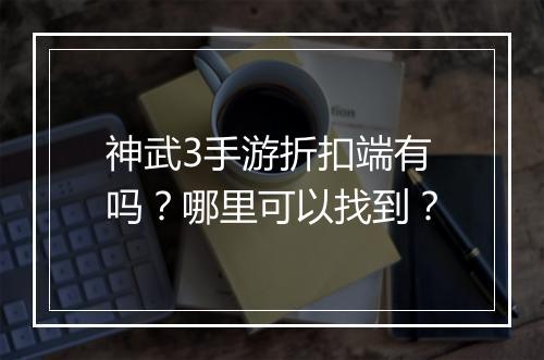 神武3手游折扣端有吗？哪里可以找到？