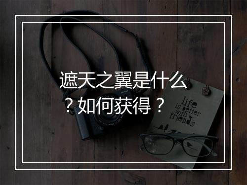 遮天之翼是什么?如何获得?