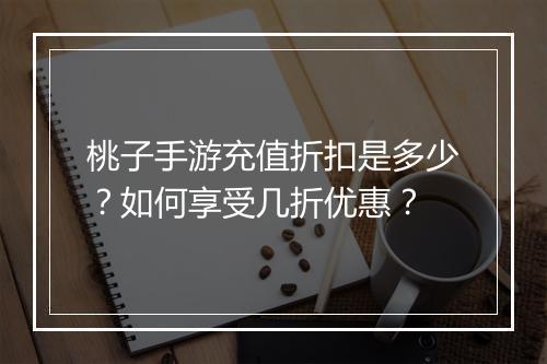 桃子手游充值折扣是多少?如何享受几折优惠?