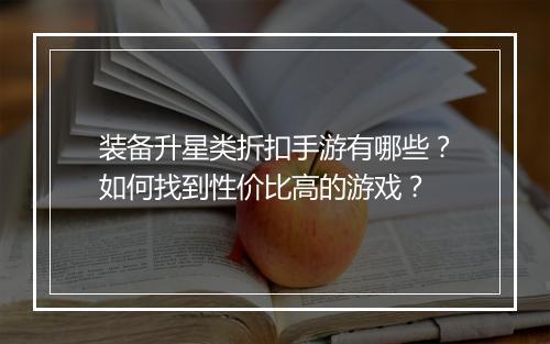 装备升星类折扣手游有哪些？如何找到性价比高的游戏？