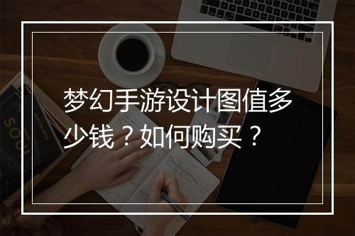 梦幻手游设计图值多少钱？如何购买？