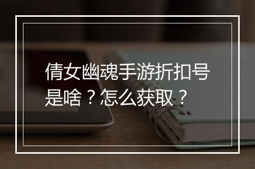 倩女幽魂手游折扣号是啥?怎么获取?
