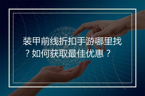 装甲前线折扣手游哪里找?如何获取最佳优惠?