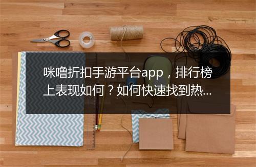 咪噜折扣手游平台app,排行榜上表现如何?如何快速找到热门游戏?
