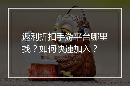 返利折扣手游平台哪里找？如何快速加入？