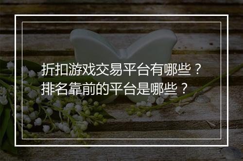 折扣游戏交易平台有哪些？排名靠前的平台是哪些？