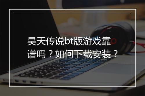 昊天传说bt版游戏靠谱吗？如何下载安装？