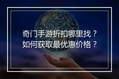 奇门手游折扣哪里找？如何获取最优惠价格？
