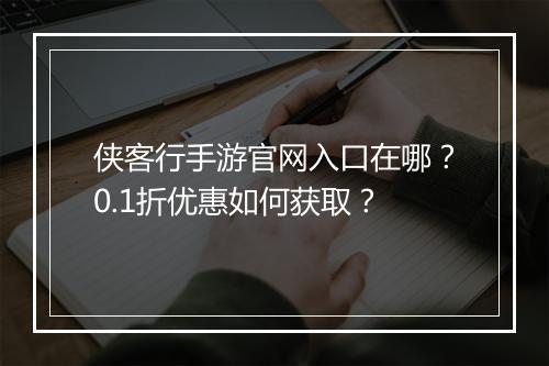 侠客行手游官网入口在哪？0.1折优惠如何获取？