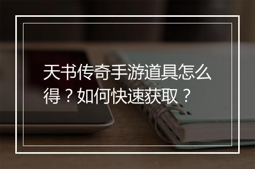 天书传奇手游道具怎么得？如何快速获取？