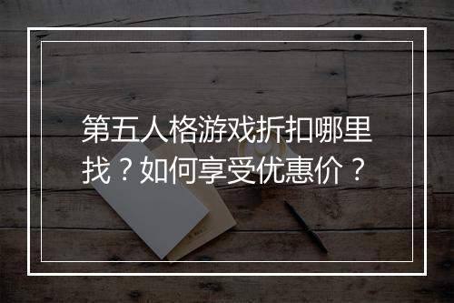 第五人格游戏折扣哪里找?如何享受优惠价?