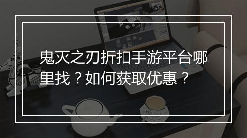 鬼灭之刃折扣手游平台哪里找？如何获取优惠？