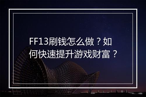 FF13刷钱怎么做?如何快速提升游戏财富?