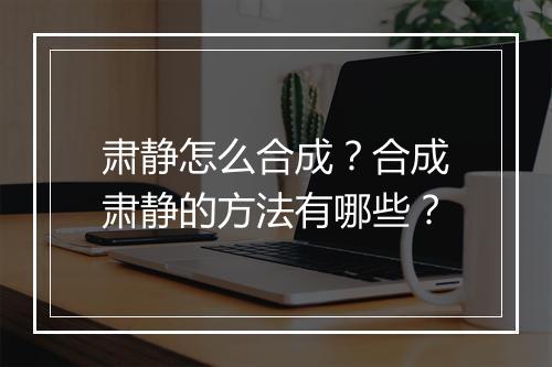 肃静怎么合成?合成肃静的方法有哪些?