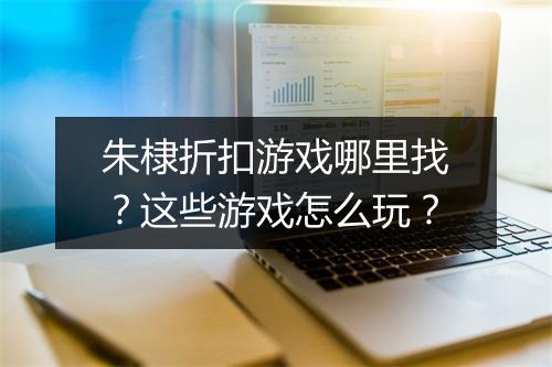 朱棣折扣游戏哪里找?这些游戏怎么玩?