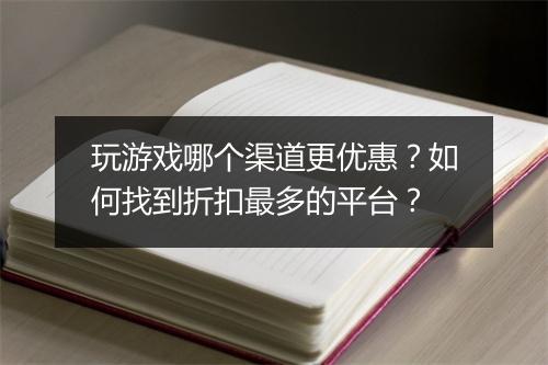 玩游戏哪个渠道更优惠?如何找到折扣最多的平台?