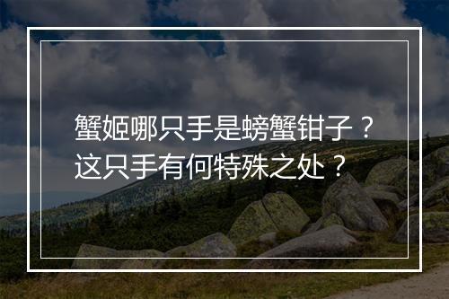 蟹姬哪只手是螃蟹钳子?这只手有何特殊之处?