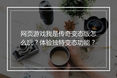 网页游戏我是传奇变态版怎么玩?体验独特变态功能?