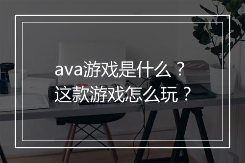ava游戏是什么?这款游戏怎么玩?