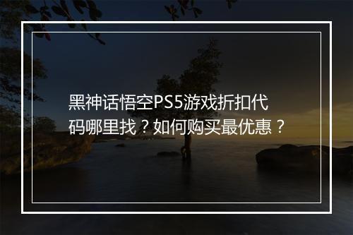 黑神话悟空PS5游戏折扣代码哪里找?如何购买最优惠?