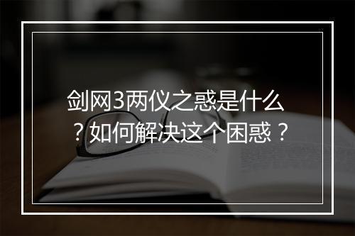 剑网3两仪之惑是什么？如何解决这个困惑？