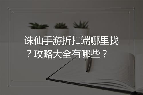 诛仙手游折扣端哪里找?攻略大全有哪些?