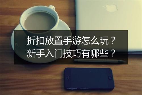 折扣放置手游怎么玩?新手入门技巧有哪些?