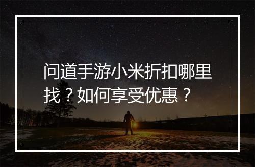 问道手游小米折扣哪里找？如何享受优惠？