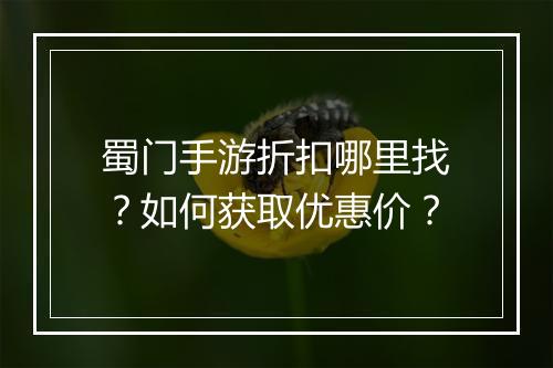 蜀门手游折扣哪里找?如何获取优惠价?