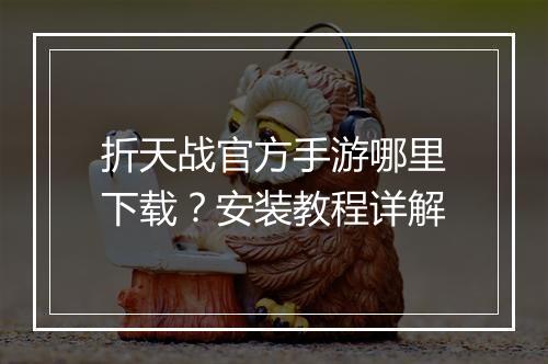 折天战官方手游哪里下载？安装教程详解